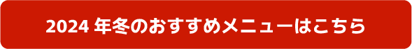 2024年冬のおすすめメニューはこちら